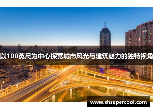 以100英尺为中心探索城市风光与建筑魅力的独特视角