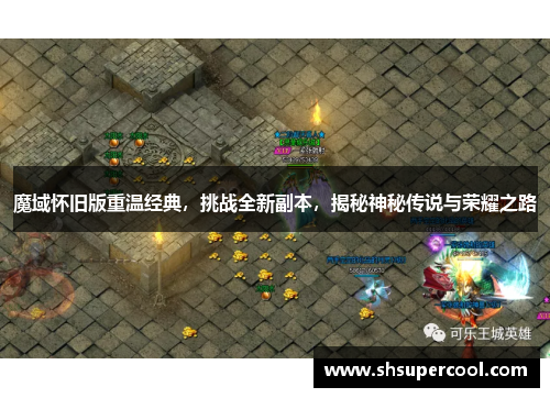 魔域怀旧版重温经典，挑战全新副本，揭秘神秘传说与荣耀之路