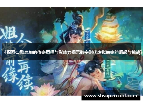 《探索CJ雅典娜的传奇历程与影响力揭示数字时代虚拟偶像的崛起与挑战》